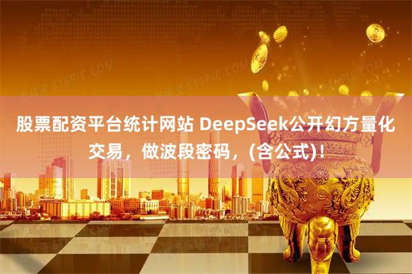 股票配资平台统计网站 DeepSeek公开幻方量化交易,做波段密码,(含公式)!