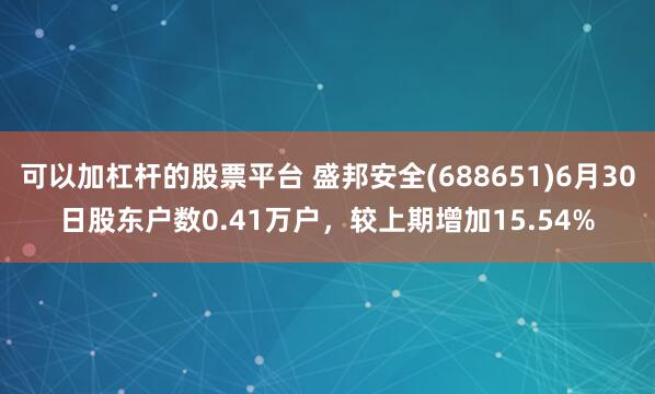 可以加杠杆的股票平台 盛邦安全(688651)6月30日股东户数0.41万户,较上期增加15.54%