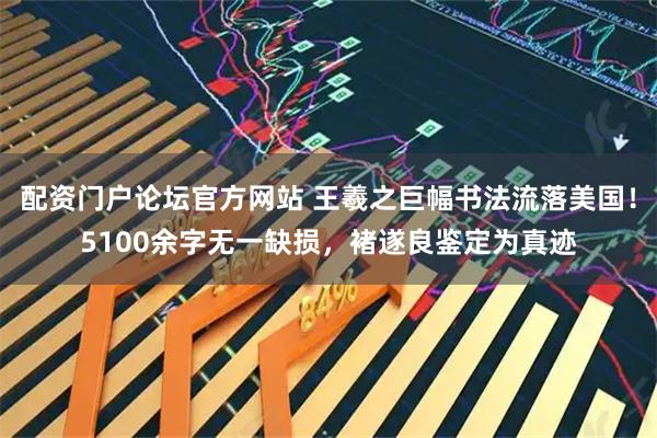 配资门户论坛官方网站 王羲之巨幅书法流落美国！5100余字无一缺损，褚遂良鉴定为真迹