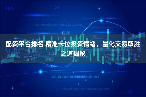 配资平台排名 精准卡位投资情绪，量化交易取胜之道揭秘