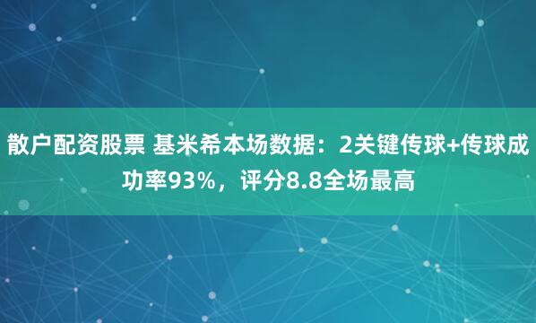 散户配资股票 基米希本场数据：2关键传球+传球成功率93%，评分8.8全场最高
