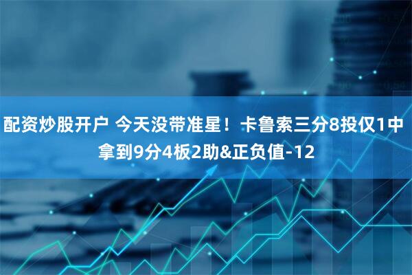 配资炒股开户 今天没带准星！卡鲁索三分8投仅1中 拿到9分4板2助&正负值-12