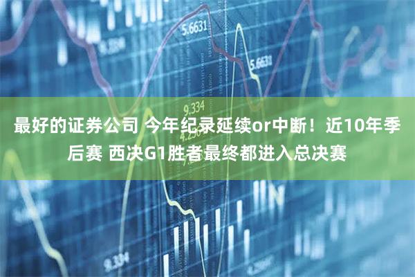 最好的证券公司 今年纪录延续or中断！近10年季后赛 西决G1胜者最终都进入总决赛