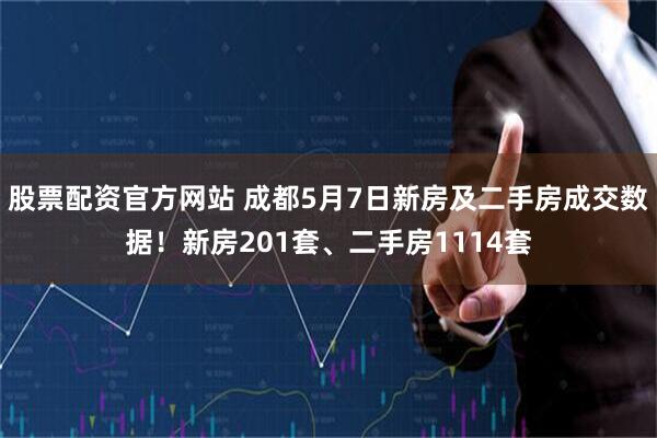 股票配资官方网站 成都5月7日新房及二手房成交数据！新房201套、二手房1114套