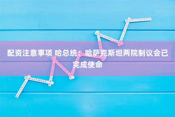 配资注意事项 哈总统:哈萨克斯坦两院制议会已完成使命