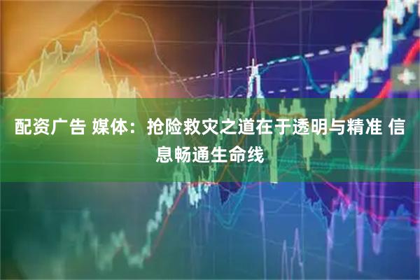 配资广告 媒体:抢险救灾之道在于透明与精准 信息畅通生命线